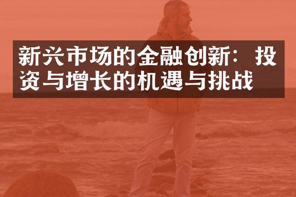 新兴市场的金融创新：投资与增长的机遇与挑战。