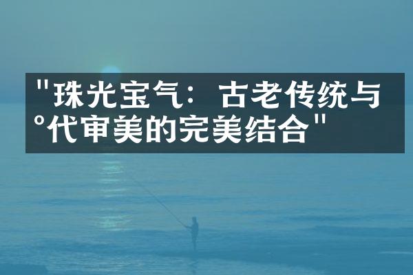 "珠光宝气：古老传统与现代审美的完美结合"