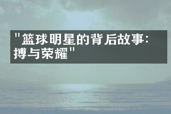 "篮球明星的背后故事：拼搏与荣耀"