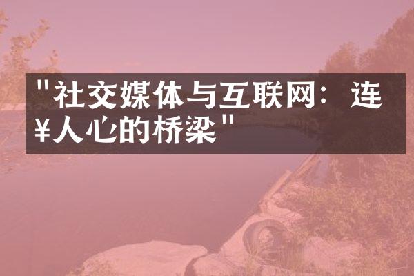 "社交媒体与互联网：连接人心的桥梁"