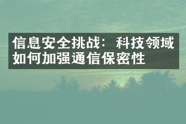 信息安全挑战：科技领域如何加强通信保密性