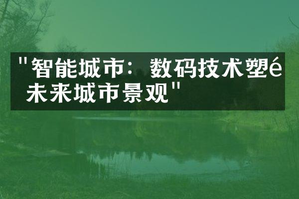 "智能城市：数码技术塑造未来城市景观"