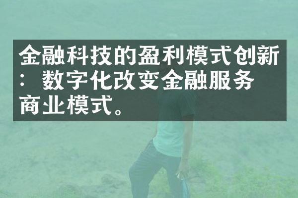 金融科技的盈利模式创新：数字化改变金融服务的商业模式。