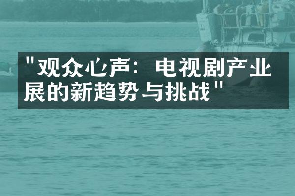 "观众心声：电视剧产业发展的新趋势与挑战"