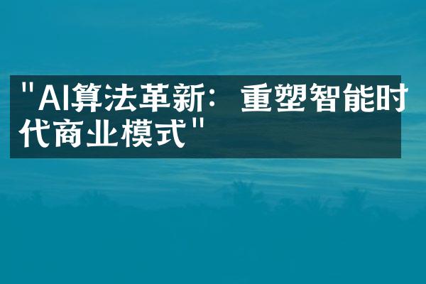 "AI算法革新：重塑智能时代商业模式"