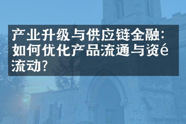 产业升级与供应链金融：如何优化产品流通与资金流动？