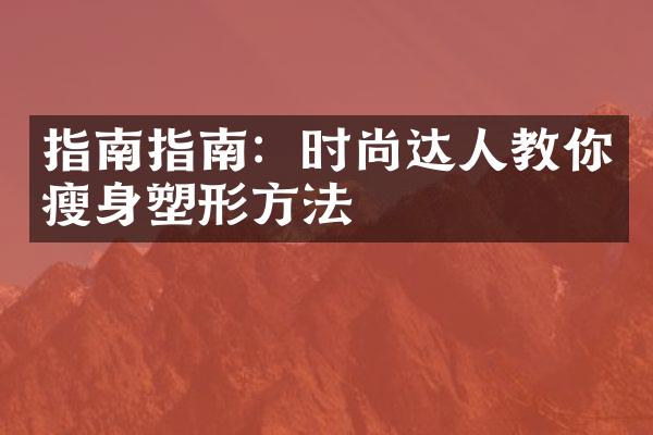 指南指南：时尚达人教你瘦身塑形方法