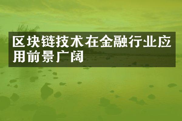 区块链技术在金融行业应用前景广阔