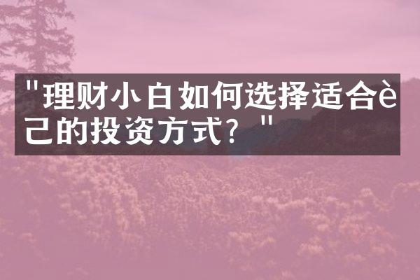 "理财小白如何选择适合自己的投资方式？"