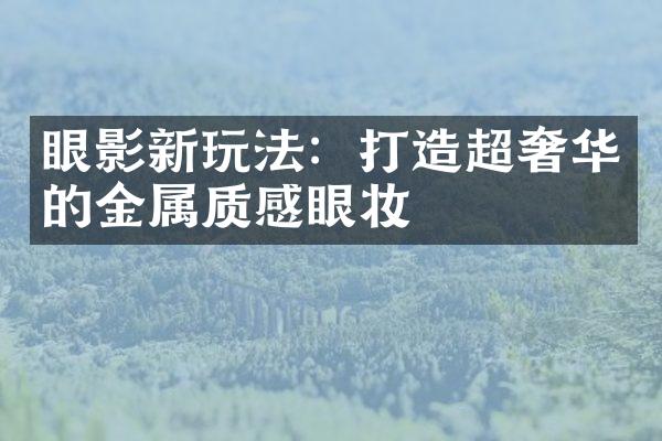 眼影新玩法：打造超奢华的金属质感眼妆