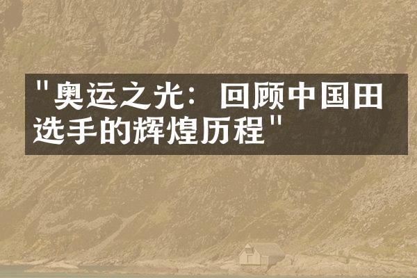 "奥运之光：回顾中国田径选手的辉煌历程"