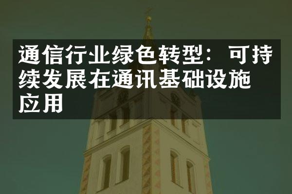 通信行业绿色转型：可持续发展在通讯基础设施的应用