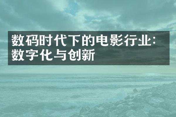 数码时代下的电影行业：数字化与创新