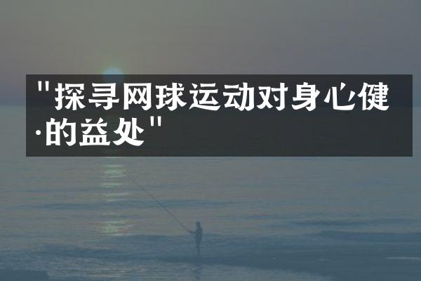 "探寻网球运动对身心健康的益处"