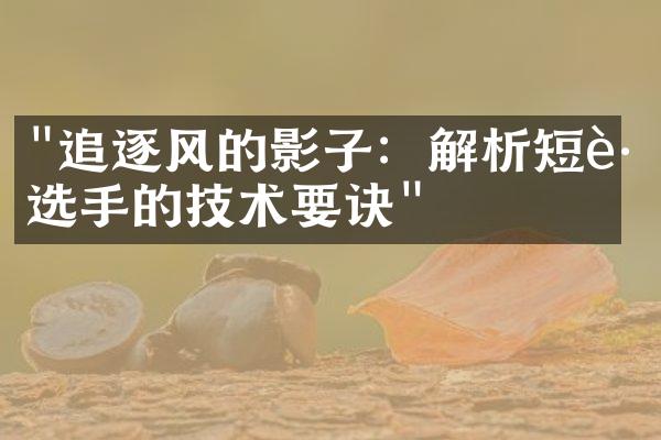 "追逐风的影子：解析短跑选手的技术要诀"