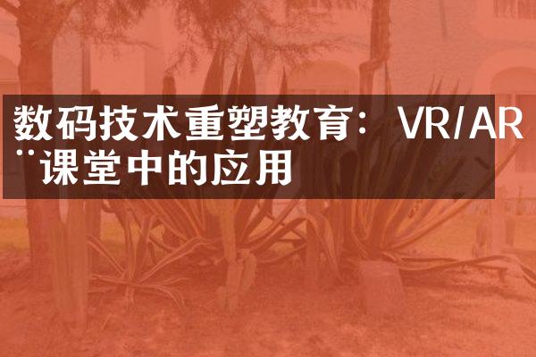 数码技术重塑教育：VR/AR在课堂中的应用