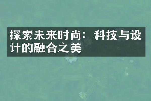 探索未来时尚：科技与设计的融合之美