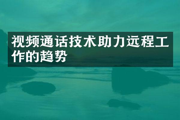 视频通话技术助力远程工作的趋势