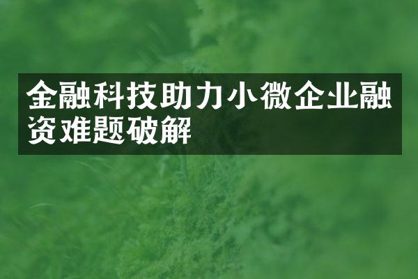 金融科技助力小微企业融资难题破解