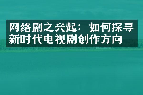 网络剧之兴起：如何探寻新时代电视剧创作方向？