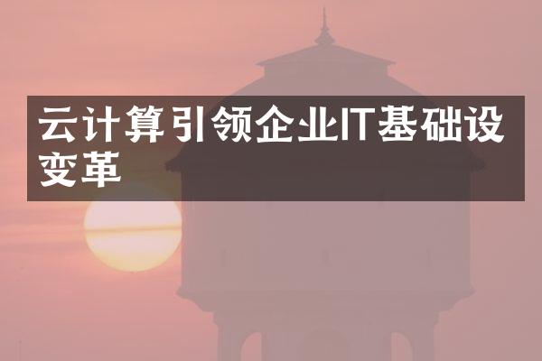 云计算引领企业IT基础设施变革