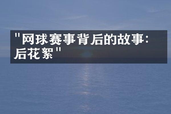 "网球赛事背后的故事：幕后花絮"