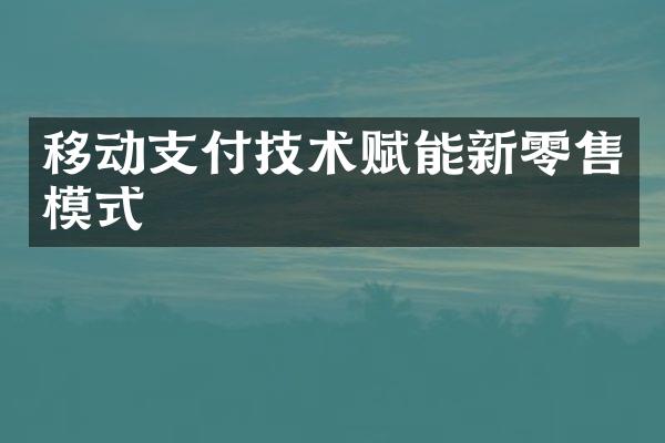 移动支付技术赋能新零售模式