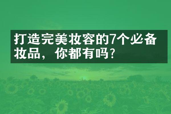 打造完美妆容的7个必备化妆品，你都有吗？