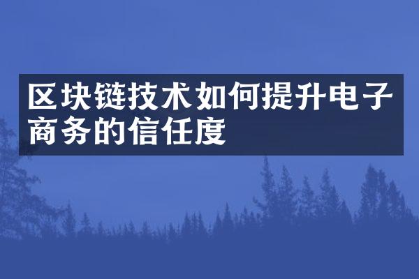 区块链技术如何提升电子商务的信任度