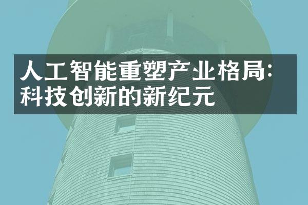 人工智能重塑产业格局：科技创新的新纪元