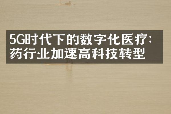 5G时代下的数字化医疗：医药行业加速高科技转型