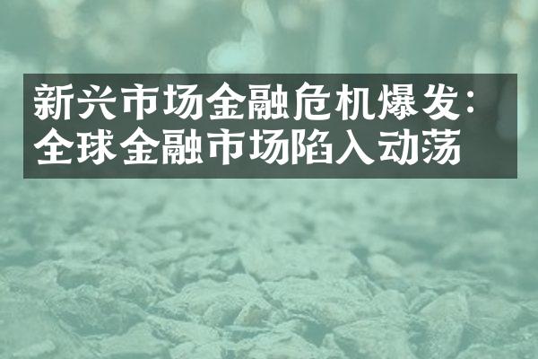 新兴市场金融危机爆发：全球金融市场陷入动荡！