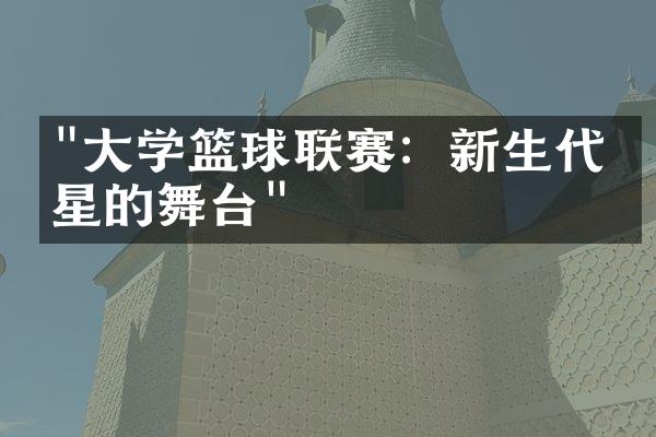 "大学篮球联赛：新生代球星的舞台"