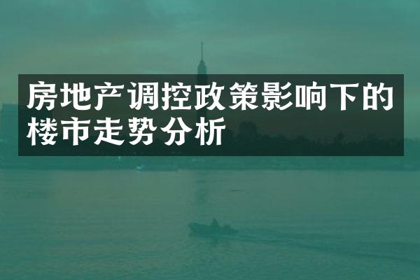 房地产调控政策影响下的楼市走势分析