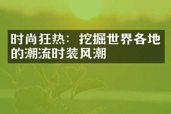 时尚狂热：挖掘世界各地的潮流时装风潮