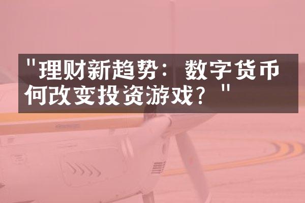 "理财新趋势：数字货币如何改变投资游戏？"