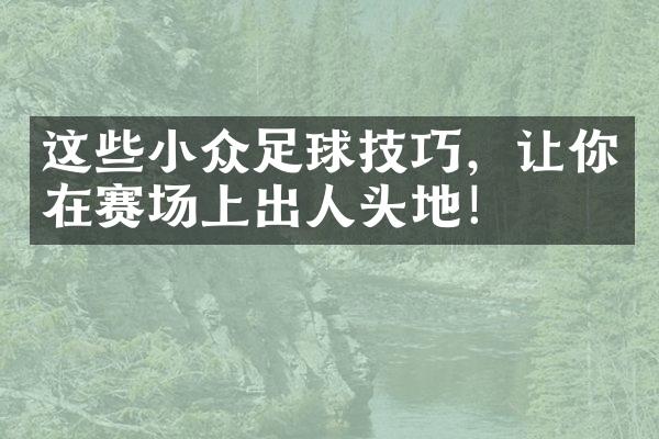 这些小众足球技巧，让你在赛场上出人头地！