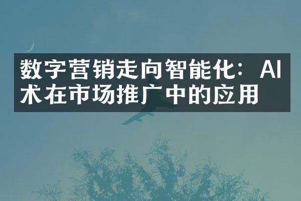 数字营销走向智能化：AI技术在市场推广中的应用