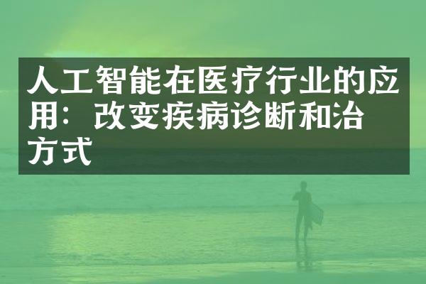 人工智能在医疗行业的应用：改变疾病诊断和治疗方式