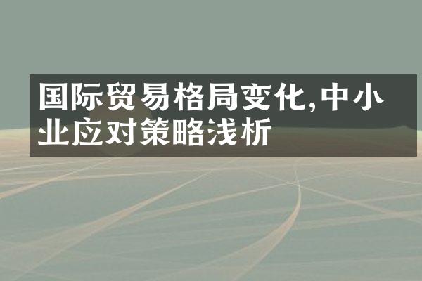 国际贸易格局变化,中小企业应对策略浅析