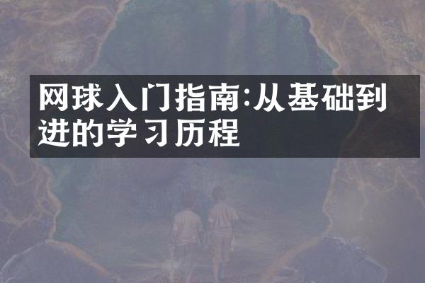 网球入门指南:从基础到精进的学