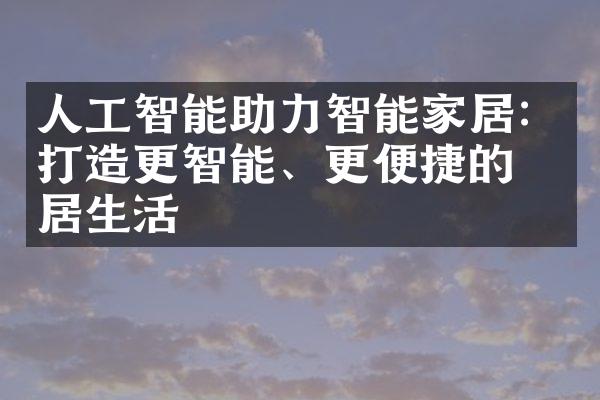 人工智能助力智能家居：打造更智能、更便捷的家居生活