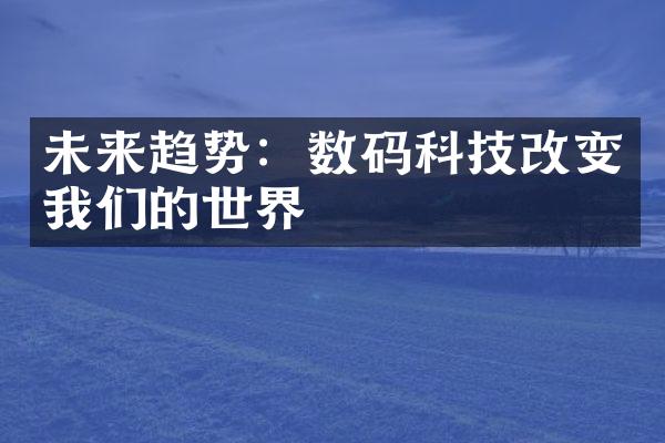 未来趋势：数码科技改变我们的世界