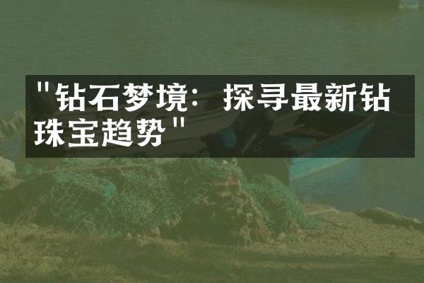 "钻石梦境：探寻最新钻石珠宝趋势"