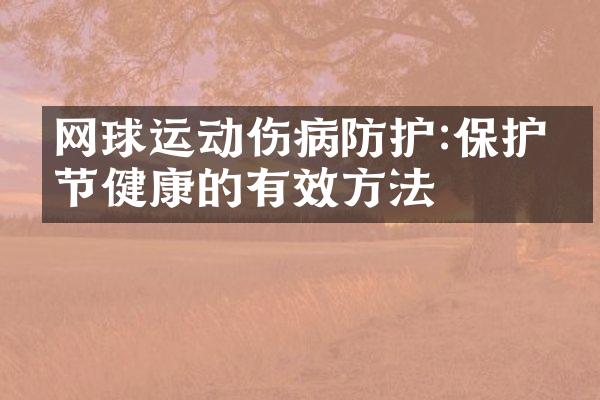 网球运动伤病防护:保护关节健康的有效方法