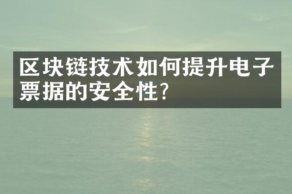 区块链技术如何提升电子票据的安全性？