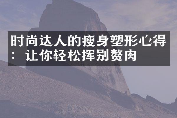 时尚达人的瘦身塑形心得：让你轻松挥别赘肉