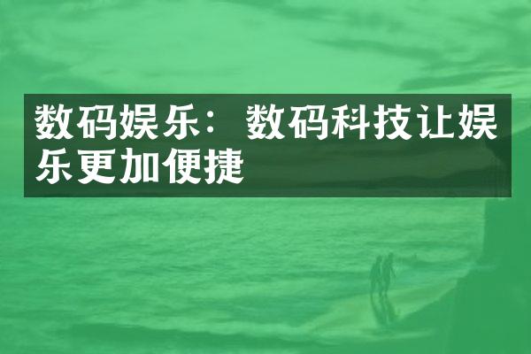 数码娱乐：数码科技让娱乐更加便捷