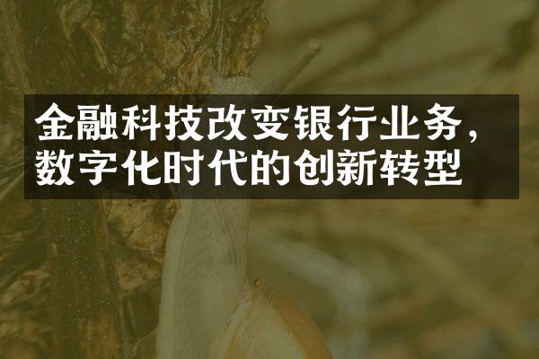 金融科技改变银行业务，数字化时代的创新转型