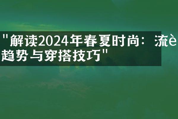 "解读2024年春夏时尚：流行趋势与穿搭技巧"